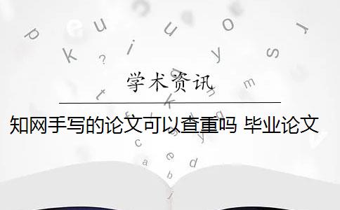 知网手写的论文可以查重吗 毕业论文在知网查重吗？