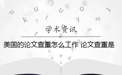 美国的论文查重怎么工作 论文查重是什么意思？