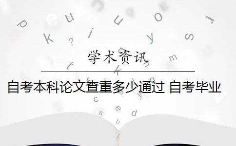 自考本科论文查重多少通过 自考毕业论文需要查重多少？