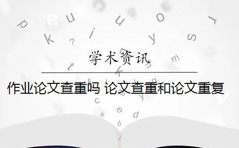 作业论文查重吗 论文查重和论文重复率有什么关系？