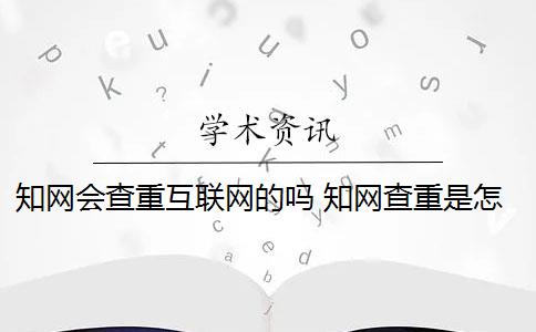 知网会查重互联网的吗 知网查重是怎么回事？