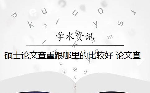 硕士论文查重跟哪里的比较好 论文查重结果准确吗？