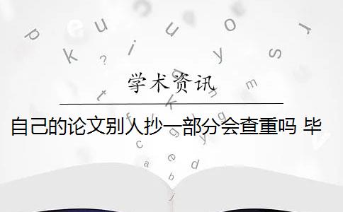 自己的论文别人抄一部分会查重吗 毕业论文查重与自己发表的小论文重复该怎么办？