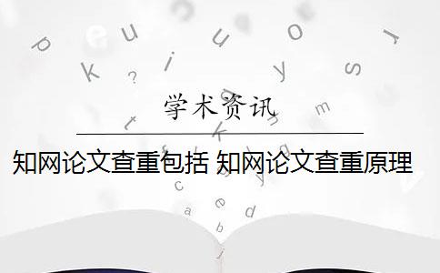 知网论文查重包括 知网论文查重原理是什么？