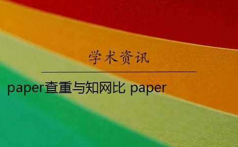 paper查重与知网比 paperpass和知网查重报告哪个好？