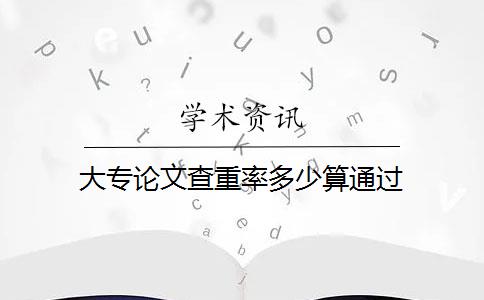 大专论文查重率多少算通过