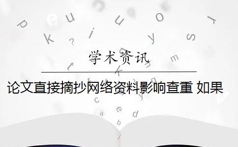 论文直接摘抄网络资料影响查重 如果把公司简介的内容照搬到论文中,会影响论文查重率吗？