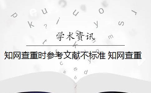 知网查重时参考文献不标准 知网查重时参考文献会重复吗？