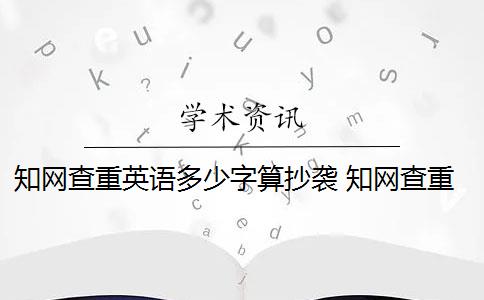 知网查重英语多少字算抄袭 知网查重连续多少字算重复？