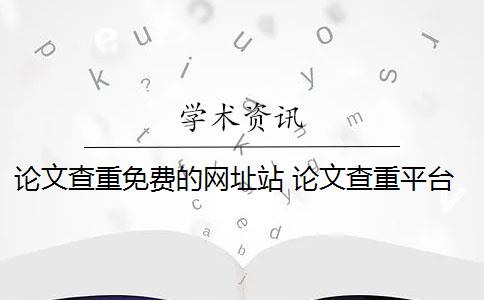 论文查重免费的网址站 论文查重平台有哪些？