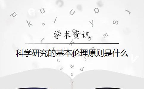 科学研究的基本伦理原则是什么？