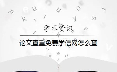 论文查重免费学信网怎么查