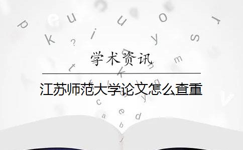 江苏师范大学论文怎么查重