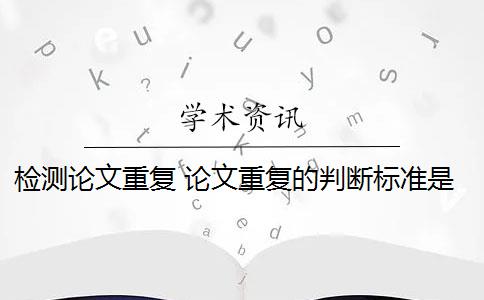 检测论文重复 论文重复的判断标准是什么？