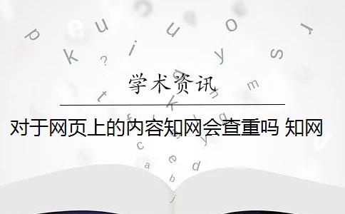 对于网页上的内容知网会查重吗 知网查重是怎么回事？