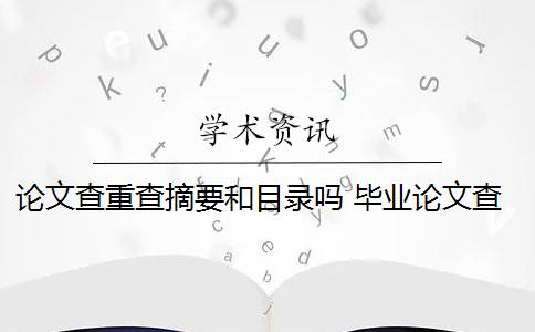 论文查重查摘要和目录吗 毕业论文查重会查摘要吗？