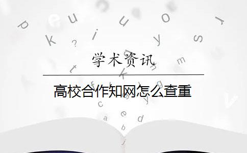 高校合作知网怎么查重