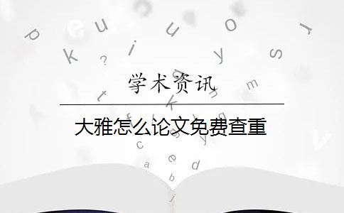 大雅怎么论文免费查重