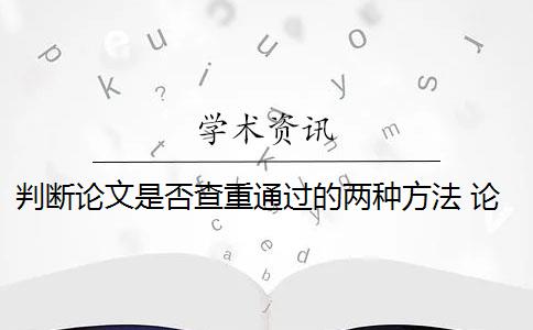 判断论文是否查重通过的两种方法 论文查重系统对学生提交的论文进行检测是什么？