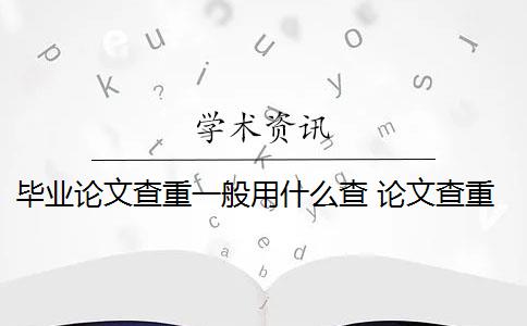 毕业论文查重一般用什么查 论文查重怎么查？