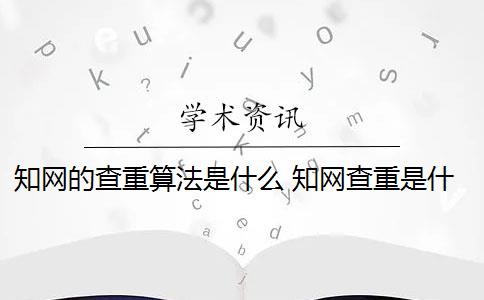 知网的查重算法是什么 知网查重是什么意思？