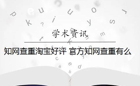 知网查重淘宝好评 官方知网查重有么？