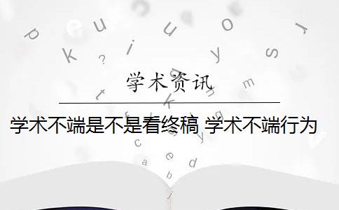 学术不端是不是看终稿 学术不端行为是否应该避免？