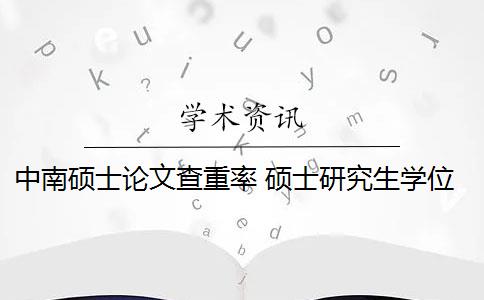 中南硕士论文查重率 硕士研究生学位论文查重率是多少？