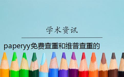 paperyy免费查重和维普查重的比较 paperyy查重软件靠谱吗？