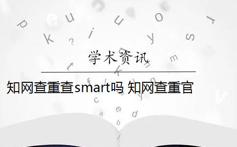 知网查重查smart吗 知网查重官网可以买吗？