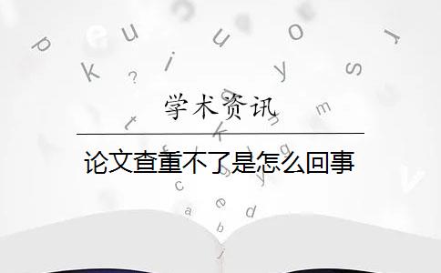 论文查重不了是怎么回事