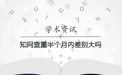 知网查重半个月内差别大吗