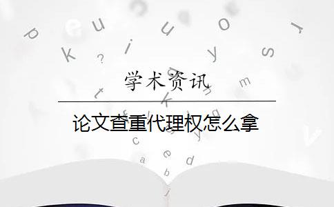 论文查重代理权怎么拿