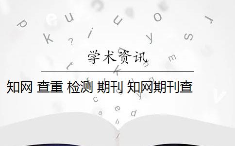 知网 查重 检测 期刊 知网期刊查重检测系统是什么？