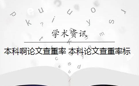 本科啊论文查重率 本科论文查重率标准是多少？