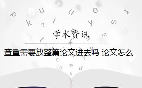 查重需要放整篇论文进去吗 论文怎么查重？