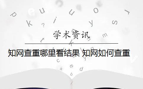 知网查重哪里看结果 知网如何查重？