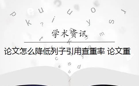 论文怎么降低列子引用查重率 论文重复率怎么降重？