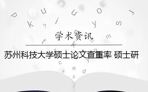 苏州科技大学硕士论文查重率 硕士研究生学位论文查重率是多少？