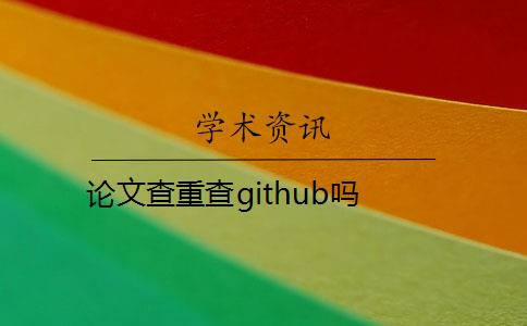 论文查重查github吗 论文查重查github吗