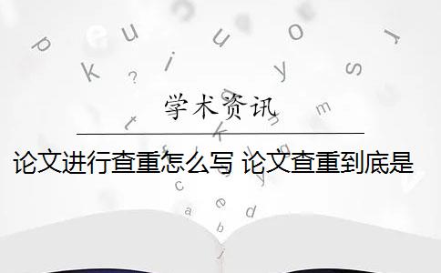 论文进行查重怎么写 论文查重到底是怎么查的？