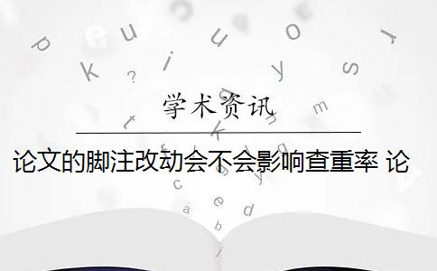 论文的脚注改动会不会影响查重率 论文脚注算在查重的重复率内吗？