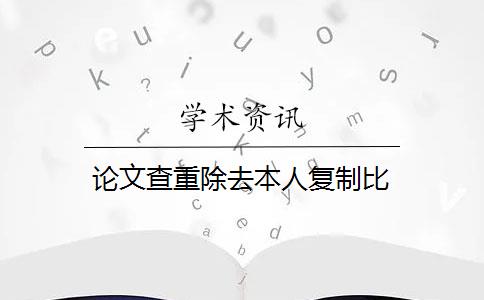 论文查重除去本人复制比