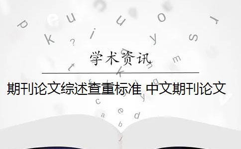 期刊论文综述查重标准 中文期刊论文查重标准有哪些？