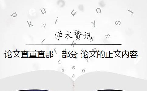 论文查重查那一部分 论文的正文内容必须进行查重吗？