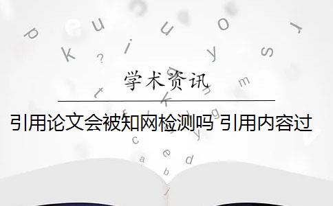 引用论文会被知网检测吗 引用内容过短知网检测系统能检测到引文吗？