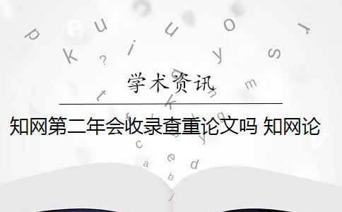 知网第二年会收录查重论文吗 知网论文查重2次会收录吗？