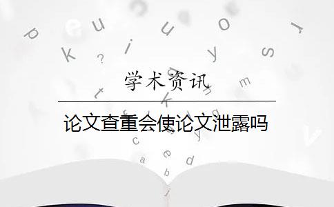 论文查重会使论文泄露吗