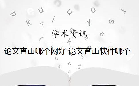 论文查重哪个网好 论文查重软件哪个好？