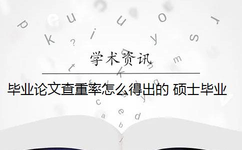 毕业论文查重率怎么得出的 硕士毕业论文查重率是多少？